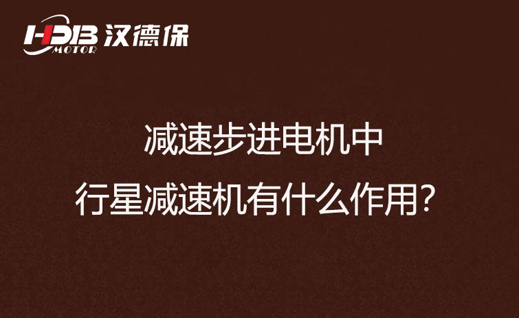 減速步進(jìn)電機(jī)中的行星減速機(jī)有什么作用？